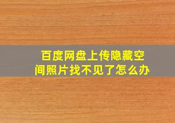 百度网盘上传隐藏空间照片找不见了怎么办