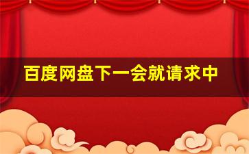 百度网盘下一会就请求中