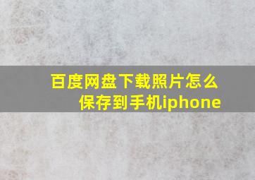 百度网盘下载照片怎么保存到手机iphone