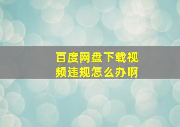 百度网盘下载视频违规怎么办啊