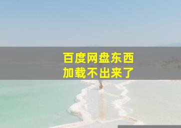 百度网盘东西加载不出来了