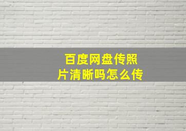 百度网盘传照片清晰吗怎么传