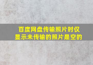 百度网盘传输照片时仅显示未传输的照片是空的