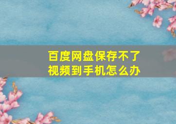 百度网盘保存不了视频到手机怎么办