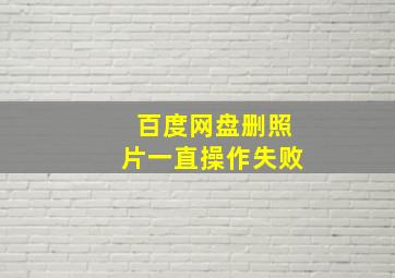 百度网盘删照片一直操作失败