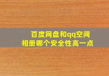 百度网盘和qq空间相册哪个安全性高一点