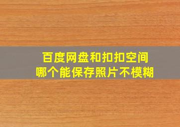 百度网盘和扣扣空间哪个能保存照片不模糊