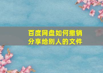 百度网盘如何撤销分享给别人的文件