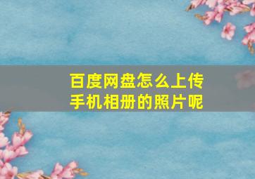 百度网盘怎么上传手机相册的照片呢