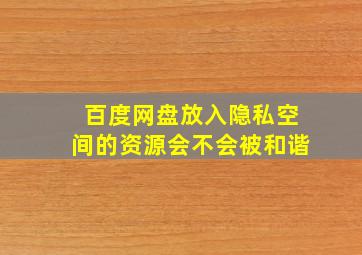 百度网盘放入隐私空间的资源会不会被和谐