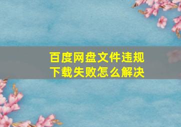 百度网盘文件违规下载失败怎么解决