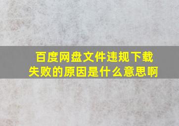 百度网盘文件违规下载失败的原因是什么意思啊