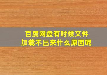 百度网盘有时候文件加载不出来什么原因呢