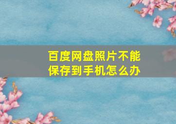 百度网盘照片不能保存到手机怎么办