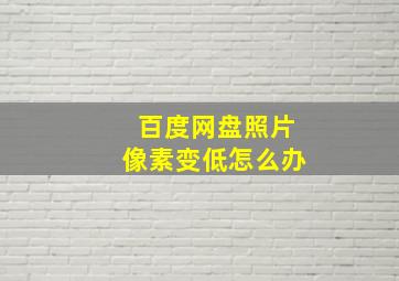 百度网盘照片像素变低怎么办