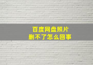 百度网盘照片删不了怎么回事