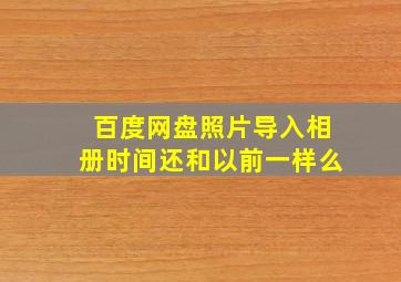 百度网盘照片导入相册时间还和以前一样么