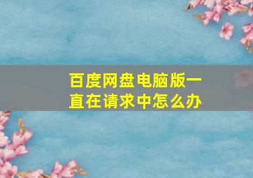 百度网盘电脑版一直在请求中怎么办