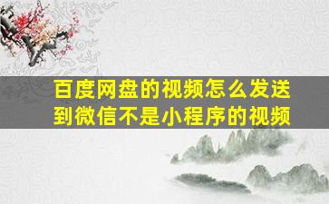 百度网盘的视频怎么发送到微信不是小程序的视频