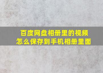 百度网盘相册里的视频怎么保存到手机相册里面