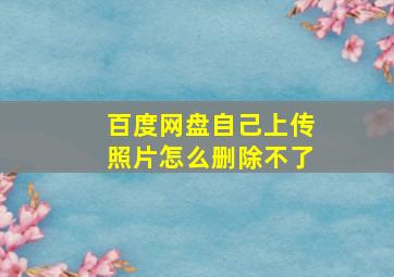 百度网盘自己上传照片怎么删除不了