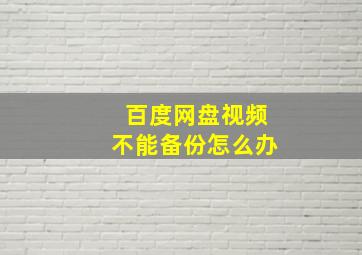 百度网盘视频不能备份怎么办