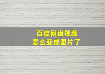 百度网盘视频怎么变成图片了