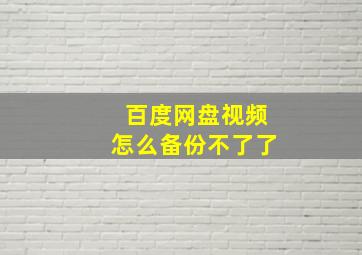 百度网盘视频怎么备份不了了