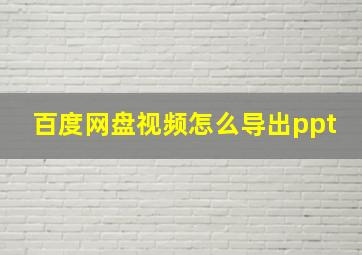 百度网盘视频怎么导出ppt