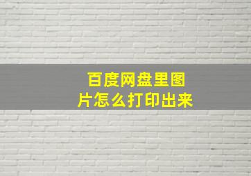 百度网盘里图片怎么打印出来