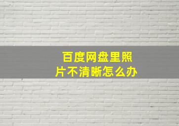 百度网盘里照片不清晰怎么办