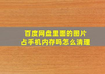 百度网盘里面的图片占手机内存吗怎么清理