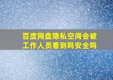 百度网盘隐私空间会被工作人员看到吗安全吗