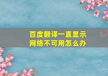 百度翻译一直显示网络不可用怎么办