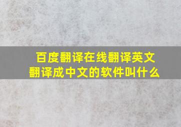 百度翻译在线翻译英文翻译成中文的软件叫什么