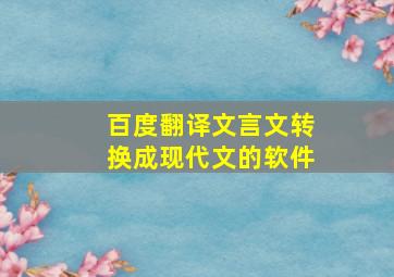 百度翻译文言文转换成现代文的软件