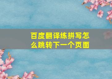 百度翻译练拼写怎么跳转下一个页面