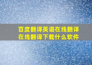 百度翻译英语在线翻译在线翻译下载什么软件