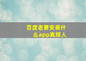 百度老要安装什么app真烦人