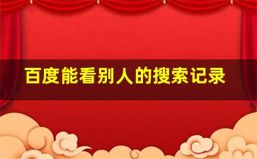 百度能看别人的搜索记录