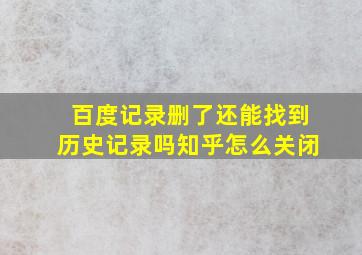 百度记录删了还能找到历史记录吗知乎怎么关闭