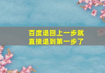 百度退回上一步就直接退到第一步了