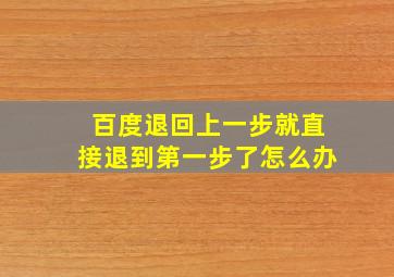 百度退回上一步就直接退到第一步了怎么办