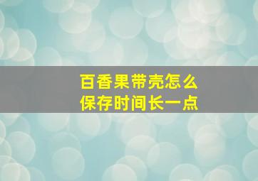 百香果带壳怎么保存时间长一点