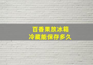 百香果放冰箱冷藏能保存多久