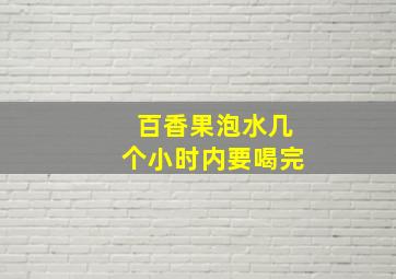 百香果泡水几个小时内要喝完