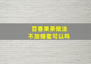 百香果茶做法不加蜂蜜可以吗