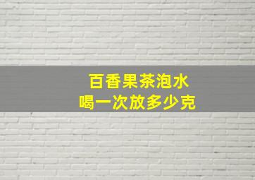 百香果茶泡水喝一次放多少克