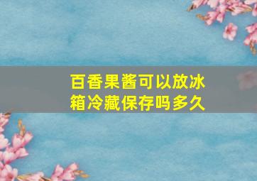 百香果酱可以放冰箱冷藏保存吗多久