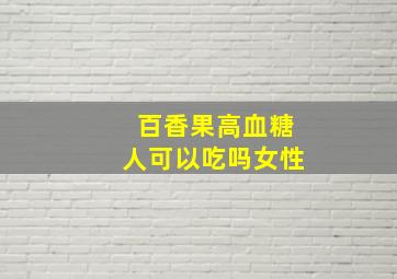 百香果高血糖人可以吃吗女性